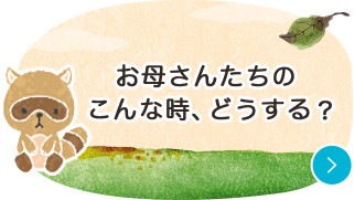 お母さんたちのこんな時、どうする？