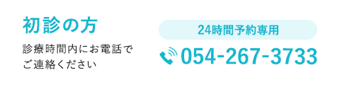 初診の方 診療時間内にお電話でご連絡ください 24時間予約専用 054-267-3733